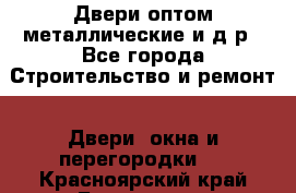 Двери оптом,металлические и д.р - Все города Строительство и ремонт » Двери, окна и перегородки   . Красноярский край,Бородино г.